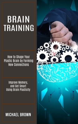 Brain Training: How to Shape Your Plastic Brain... 1990268234 Book Cover