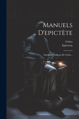 Manuels D'epictète: Suivis Du Tableau De Cébès... [French] 1021834505 Book Cover