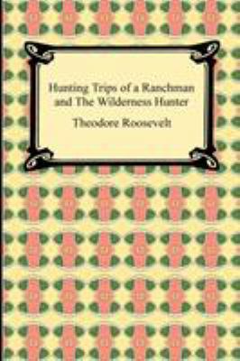 Hunting Trips of a Ranchman and The Wilderness ... 1420934643 Book Cover