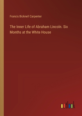 The Inner Life of Abraham Lincoln. Six Months a... 3385361028 Book Cover