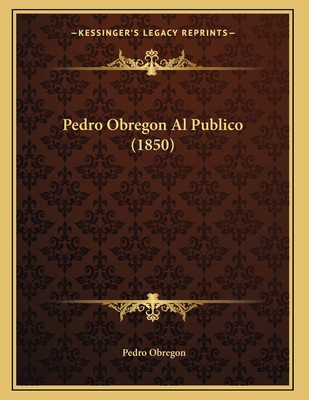 Pedro Obregon Al Publico (1850) [Spanish] 1165520915 Book Cover