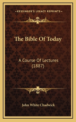 The Bible Of Today: A Course Of Lectures (1887) 1167114701 Book Cover