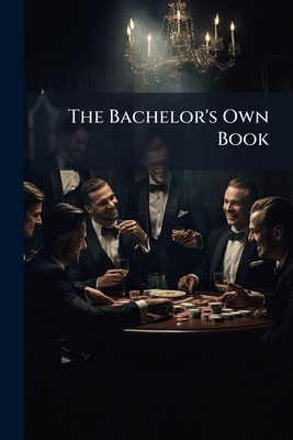 The Bachelor's Own Book: Being Twenty Four Pass... 1141699648 Book Cover