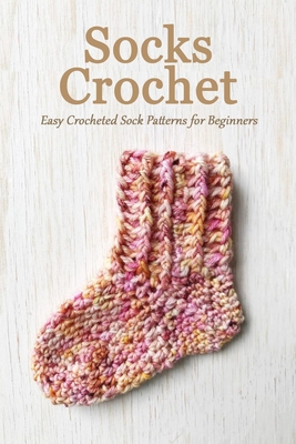 Socks Crochet: Easy Crocheted Sock Patterns for Beginners: How to Crochet Slipper Socks B08R6PFPLT Book Cover