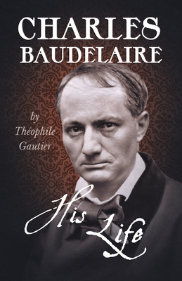 Charles Baudelaire - His Life 1409795985 Book Cover