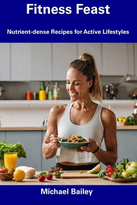 Fitness Feast: Nutrient-dense Recipes for Activ... B0CFCLW7VH Book Cover