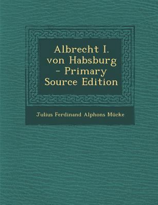 Albrecht I. Von Habsburg - Primary Source Edition [German] 1294679481 Book Cover