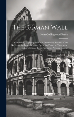 The Roman Wall: A Historical, Topographical, an... 1020730013 Book Cover