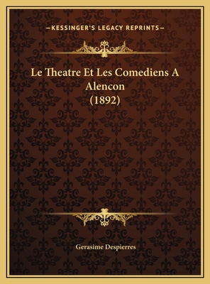 Le Theatre Et Les Comediens A Alencon (1892) [French] 1169391087 Book Cover