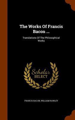 The Works Of Francis Bacon ...: Translations Of... 1345256752 Book Cover