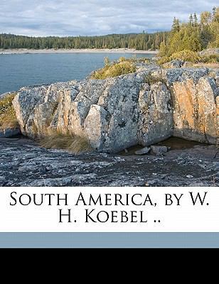 South America, by W. H. Koebel .. 1177974584 Book Cover