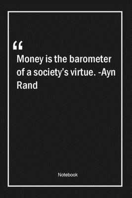 Money is the barometer of a society's virtue. -Ayn Rand: Lined Gift Notebook With Unique Touch | Journal | Lined Premium 120 Pages |money Quotes|