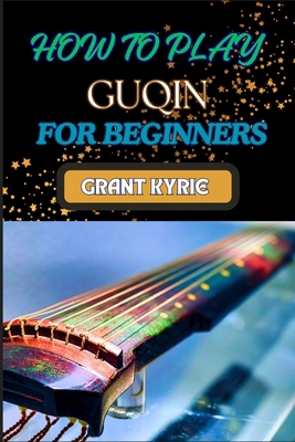 How to Play Guqin for Beginners: Essential Tech... B0DDTWF12V Book Cover