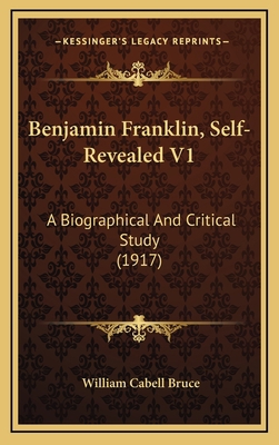 Benjamin Franklin, Self-Revealed V1: A Biograph... 1164453912 Book Cover