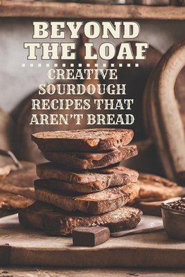 Beyond The Loaf: Creative Sourdough Recipes Tha... B0D615YCQJ Book Cover