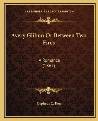 Avery Glibun Or Between Two Fires: A Romance (1... 1165273748 Book Cover