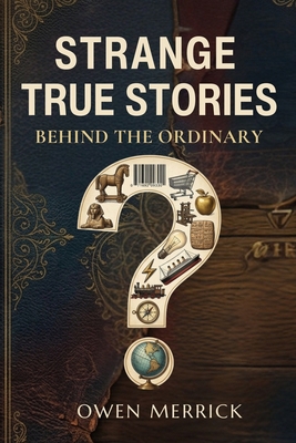 Strange True Stories Behind the Ordinary B0H292TQK6 Book Cover