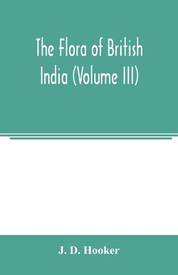 The flora of British India (Volume III) 9354003354 Book Cover