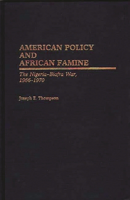 American Policy and African Famine: The Nigeria-Biafra War, 1966-1970 (Contributions in Afro-American and African Studies)