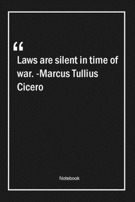 Laws are silent in time of war. -Marcus Tullius Cicero: Lined Gift Notebook With Unique Touch | Journal | Lined Premium 120 Pages |time Quotes|