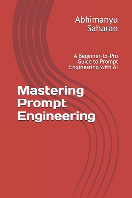 Mastering Prompt Engineering: A Beginner-to-Pro... B0FQ5PQYXH Book Cover