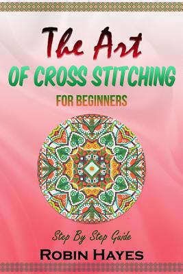 The Art of Cross Stitching for Beginners: Step ... 1984210416 Book Cover