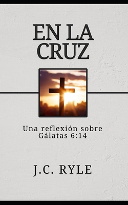 En la cruz: Una reflexión sobre Gálatas 6:14 [Spanish] B0FKGBRHTH Book Cover