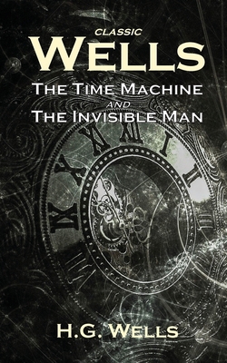 Classic Wells: The Time Machine and The Invisib... 1914417011 Book Cover