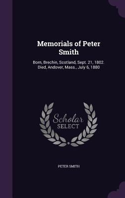 Memorials of Peter Smith: Born, Brechin, Scotla... 1356773699 Book Cover