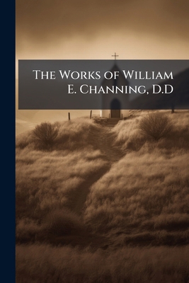 The Works of William E. Channing, D.D 1142055930 Book Cover
