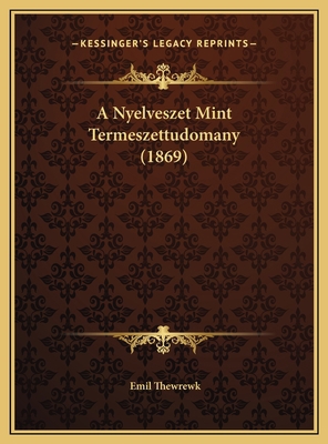 A Nyelveszet Mint Termeszettudomany (1869) [Hungarian] 1169422810 Book Cover