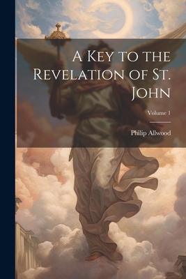 A Key to the Revelation of St. John; Volume 1 1022815148 Book Cover