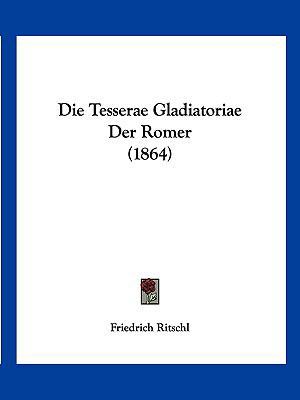 Die Tesserae Gladiatoriae Der Romer (1864) [German] 1161131442 Book Cover