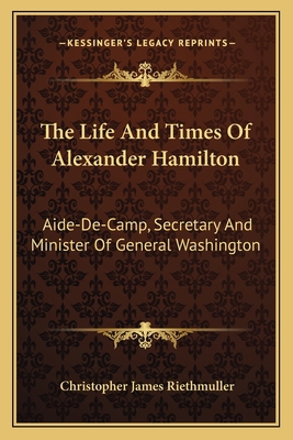 The Life And Times Of Alexander Hamilton: Aide-... 1163798479 Book Cover