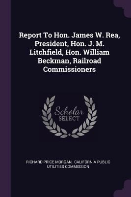 Report to Hon. James W. Rea, President, Hon. J.... 1379227836 Book Cover