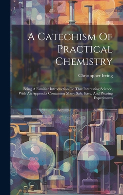 A Catechism Of Practical Chemistry: Being A Fam... 1020187255 Book Cover