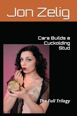 Cara Builds a Cuckolding Stud: The Full Trilogy 1717958982 Book Cover