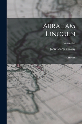 Abraham Lincoln: A History; Volume IX 101789065X Book Cover