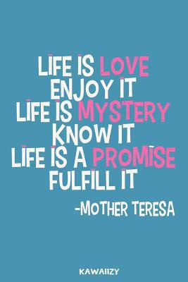 Life Is Love Enjoy It Life Is Mystery Know It Life Is A Promise Fulfill It - Mother Teresa: Blank Lined Motivational Inspirational Quote Journal