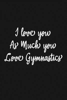 Paperback I Love you as much you love Gymnastics Notebook/journal for Couples to write in, original appreciation gift for Valentine's Day, cute for wedding ... Infinity love Sport Soft Cover Glossy Finish Book