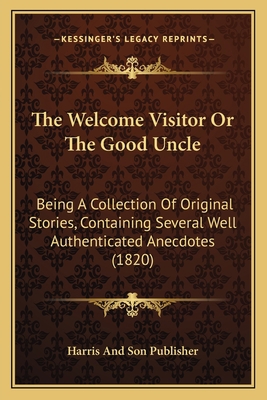 The Welcome Visitor Or The Good Uncle: Being A ... 1166449769 Book Cover