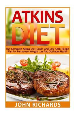 Atkins Diet: The Complete Atkins Diet Guide and Low Carb Recipe Plan for Permanent Weight Loss and Optimum Health 1532923252 Book Cover