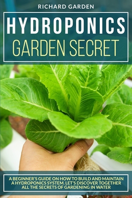 Hydroponics Garden Secret: A BEGINNER’S GUIDE ON HOW TO BUILD AND MAINTAIN A HYDROPONICS SYSTEM. LET’S DISCOVER TOGETHER ALL THE SECRETS OF GARDENING IN WATER B08CMD9CS4 Book Cover