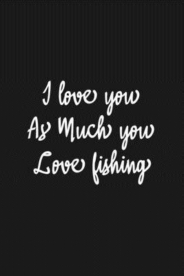 Paperback I Love you as much you love Fishing Notebook/journal for Couples to write in, original appreciation gift for Valentine's Day, cute for wedding ... Infinity love Sport Soft Cover Glossy Finish Book