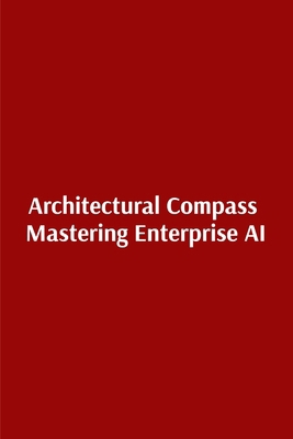 Architectural Compass Mastering Enterprise AI: ... B0HFBTS367 Book Cover