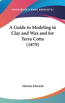 A Guide to Modeling in Clay and Wax and for Ter... 1161757597 Book Cover