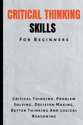 Critical Thinking Skills For Beginners: The Com... B0CJH3639B Book Cover