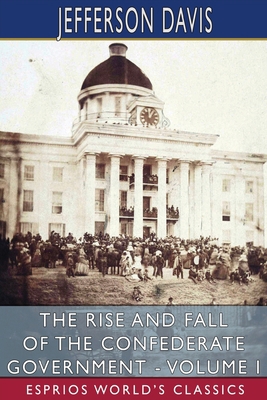 The Rise and Fall of the Confederate Government... 1006900063 Book Cover