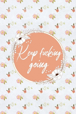 Keep Fucking Going: Weight Tracker Fitness Journal | Floral Cute Notebook for Weight Loss Tracking with Inspirational Quote Cover | 6" x 9" | 120 Pages