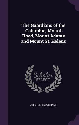 The Guardians of the Columbia, Mount Hood, Moun... 1341507513 Book Cover